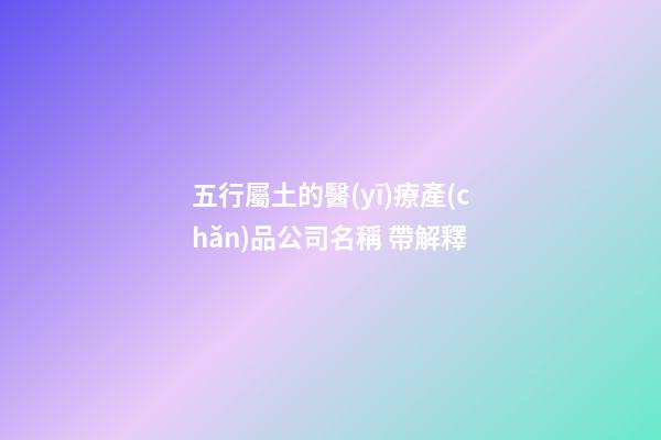五行屬土的醫(yī)療產(chǎn)品公司名稱 帶解釋-第1張-公司起名-玄機(jī)派